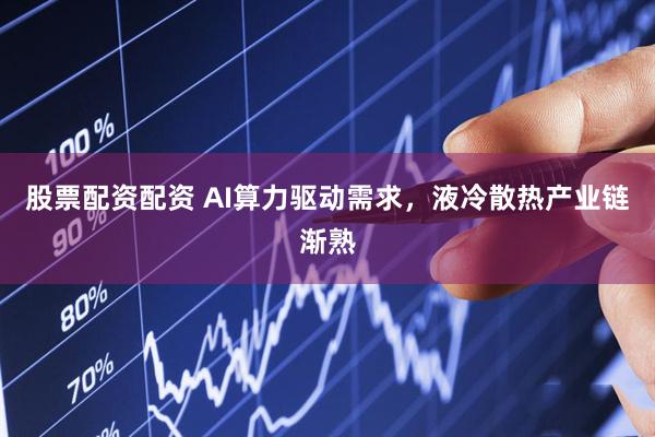 股票配资配资 AI算力驱动需求，液冷散热产业链渐熟