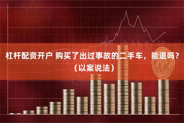 杠杆配资开户 购买了出过事故的二手车，能退吗？（以案说法）