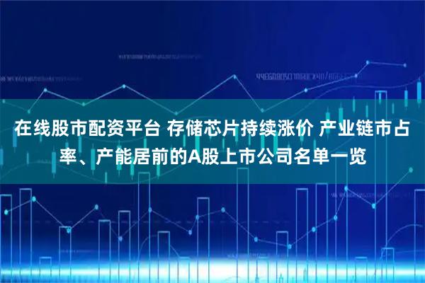 在线股市配资平台 存储芯片持续涨价 产业链市占率、产能居前的A股上市公司名单一览