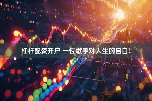杠杆配资开户 一位歌手对人生的自白！
